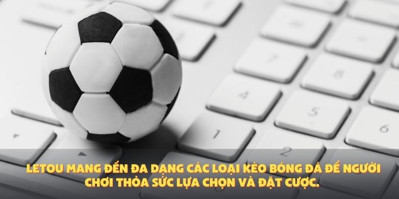 Letou mang đến đa dạng các loại kèo bóng đá để người chơi thỏa sức lựa chọn và đặt cược.