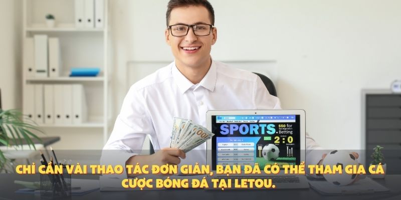 Chỉ cần vài thao tác đơn giản, bạn đã có thể tham gia cá cược bóng đá tại Letou.