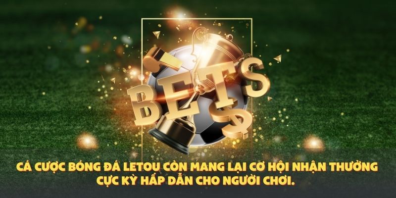 Cá cược bóng đá Letou còn mang lại cơ hội nhận thưởng cực kỳ hấp dẫn cho người chơi.