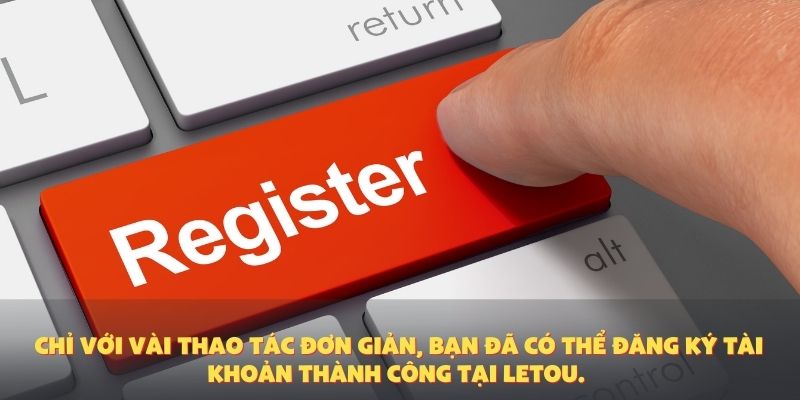 Chỉ với vài thao tác đơn giản, bạn đã có thể đăng ký tài khoản thành công tại Letou.
