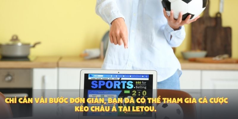Chỉ cần vài bước đơn giản, bạn đã có thể tham gia cá cược kèo châu Á tại Letou.