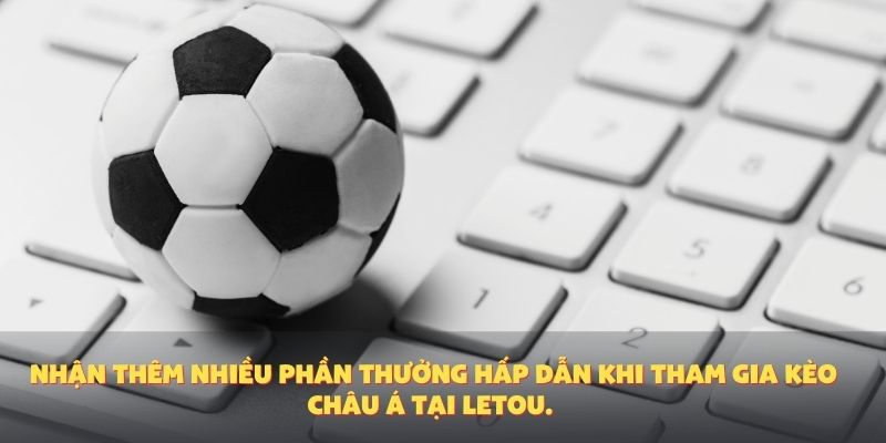 Nhận thêm nhiều phần thưởng hấp dẫn khi tham gia kèo châu Á tại Letou.