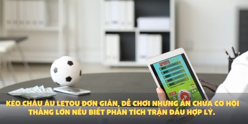 Kèo châu Âu Letou đơn giản, dễ chơi nhưng ẩn chứa cơ hội thắng lớn nếu biết phân tích trận đấu hợp lý.