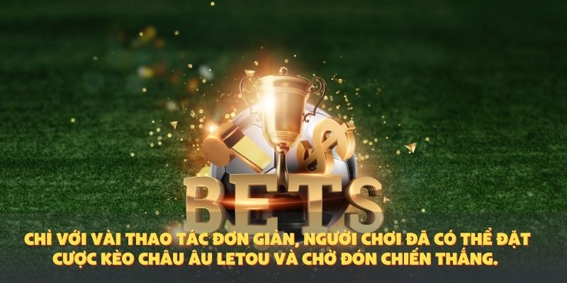 Chỉ với vài thao tác đơn giản, người chơi đã có thể đặt cược kèo châu Âu Letou và chờ đón chiến thắng.