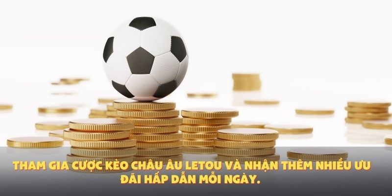 Tham gia cược kèo châu Âu Letou và nhận thêm nhiều ưu đãi hấp dẫn mỗi ngày.