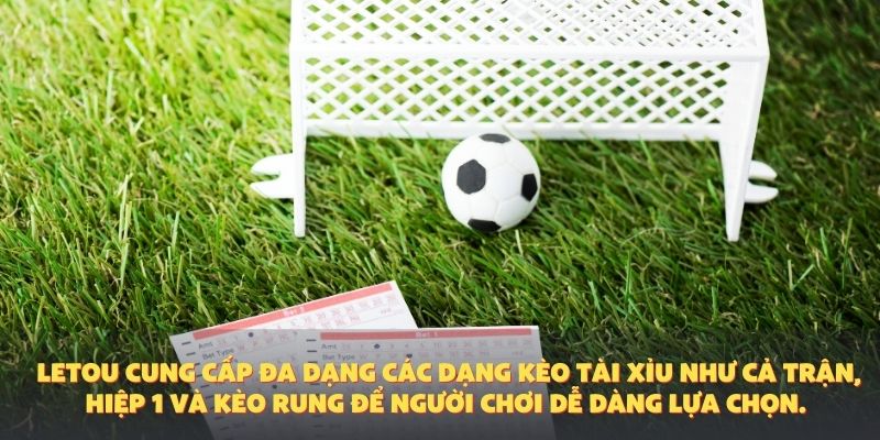 Letou cung cấp đa dạng các dạng kèo tài xỉu như cả trận, hiệp 1 và kèo rung để người chơi dễ dàng lựa chọn.