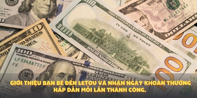 Giới thiệu bạn bè đến Letou và nhận ngay khoản thưởng hấp dẫn mỗi lần thành công.