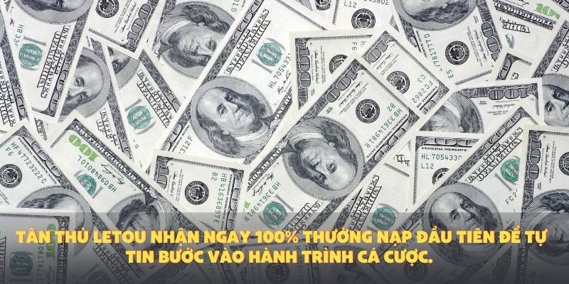 Tân thủ Letou nhận ngay 100% thưởng nạp đầu tiên để tự tin bước vào hành trình cá cược.