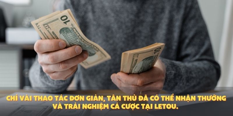 Chỉ vài thao tác đơn giản, tân thủ đã có thể nhận thưởng và trải nghiệm cá cược tại Letou.