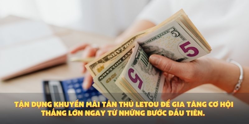Tận dụng khuyến mãi tân thủ Letou để gia tăng cơ hội thắng lớn ngay từ những bước đầu tiên.