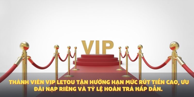 Thành viên VIP Letou tận hưởng hạn mức rút tiền cao, ưu đãi nạp riêng và tỷ lệ hoàn trả hấp dẫn.