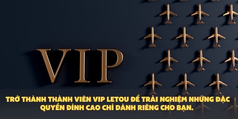Trở thành thành viên VIP Letou để trải nghiệm những đặc quyền đỉnh cao chỉ dành riêng cho bạn.