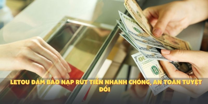 Letou đảm bảo nạp rút tiền nhanh chóng, an toàn tuyệt đối với công nghệ mã hóa hiện đại.