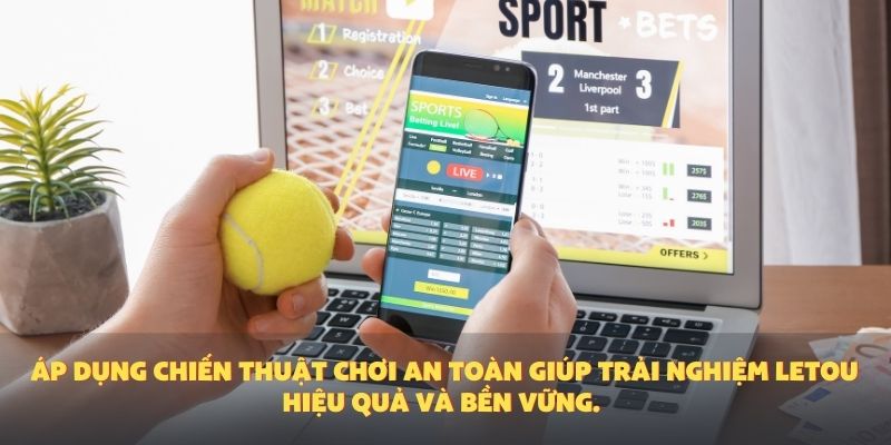 Áp dụng chiến thuật chơi an toàn giúp trải nghiệm Letou hiệu quả và bền vững.
