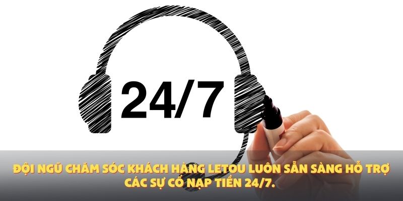 Đội ngũ chăm sóc khách hàng Letou luôn sẵn sàng hỗ trợ các sự cố nạp tiền 24/7.