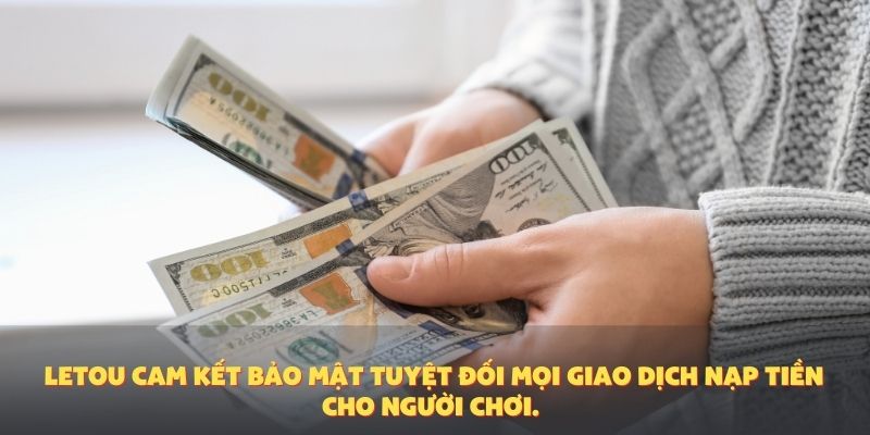 Letou cam kết bảo mật tuyệt đối mọi giao dịch nạp tiền cho người chơi.
