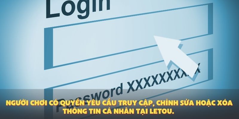 Người chơi có quyền yêu cầu truy cập, chỉnh sửa hoặc xóa thông tin cá nhân tại Letou.