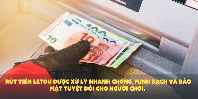 Rút tiền Letou được xử lý nhanh chóng, minh bạch và bảo mật tuyệt đối cho người chơi.