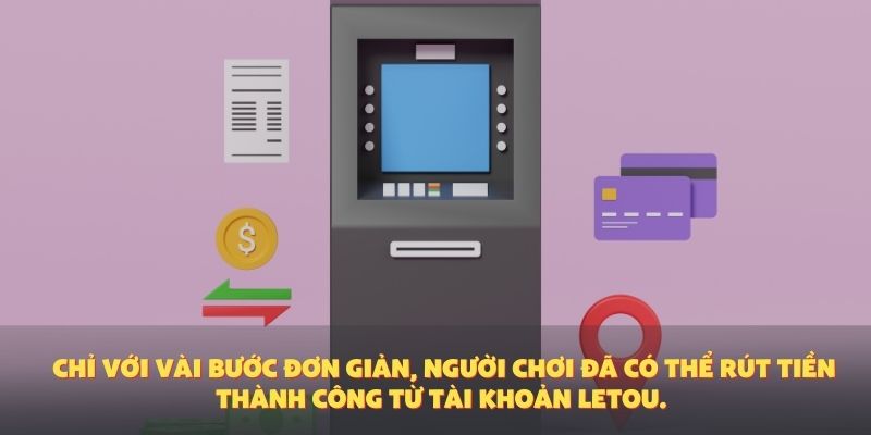 Chỉ với vài bước đơn giản, người chơi đã có thể rút tiền thành công từ tài khoản Letou.
