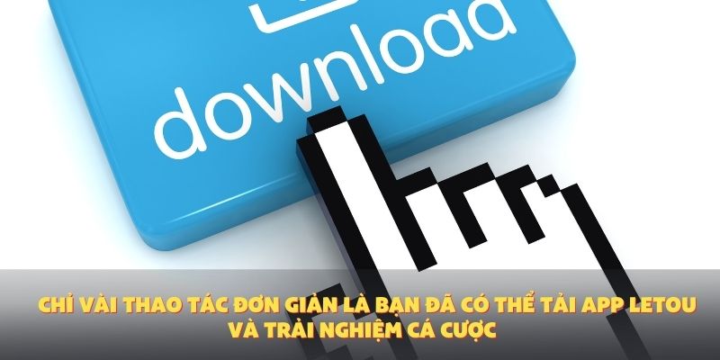 Chỉ vài thao tác đơn giản là bạn đã có thể tải app Letou và trải nghiệm cá cược