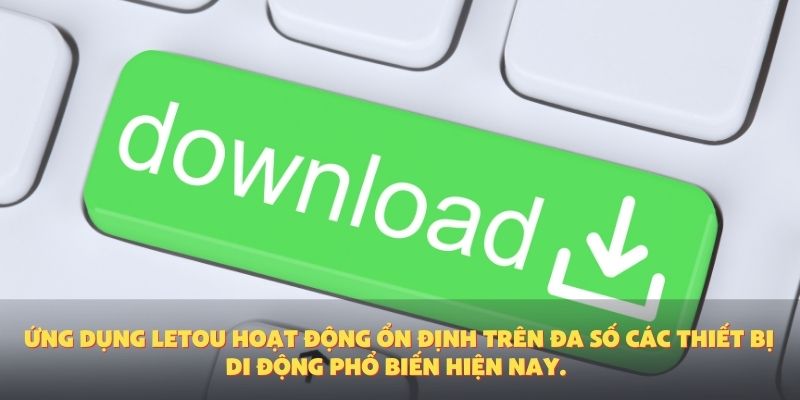 Ứng dụng Letou hoạt động ổn định trên đa số các thiết bị di động phổ biến hiện nay.